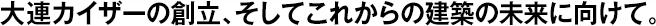 大連カイザーの創(chuàng)立、そしてこれからの建築の未來に向けて。